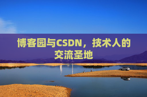 博客园与CSDN，技术人的交流圣地